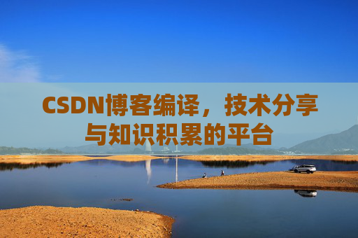CSDN博客编译，技术分享与知识积累的平台